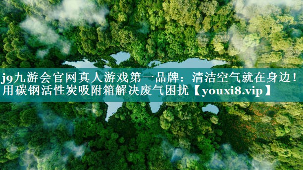 j9九游会官网真人游戏第一品牌：清洁空气就在身边！选用碳钢活性炭吸附箱解决废气困扰