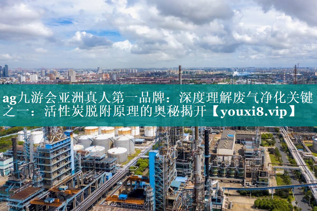ag九游会亚洲真人第一品牌：深度理解废气净化关键之一：活性炭脱附原理的奥秘揭开