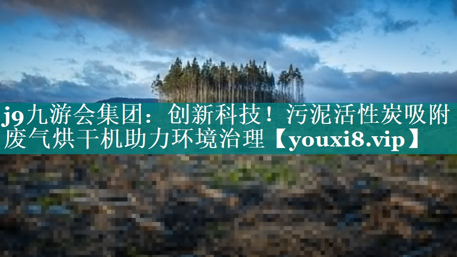 j9九游会集团：创新科技！污泥活性炭吸附废气烘干机助力环境治理