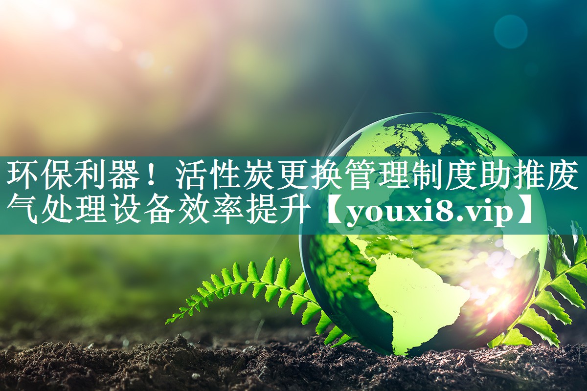 环保利器！活性炭更换管理制度助推废气处理设备效率提升