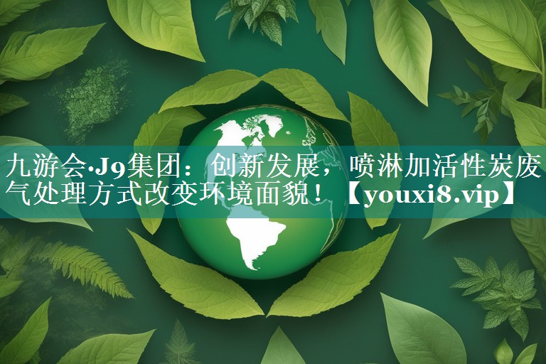 九游会·J9集团：创新发展，喷淋加活性炭废气处理方式改变环境面貌！