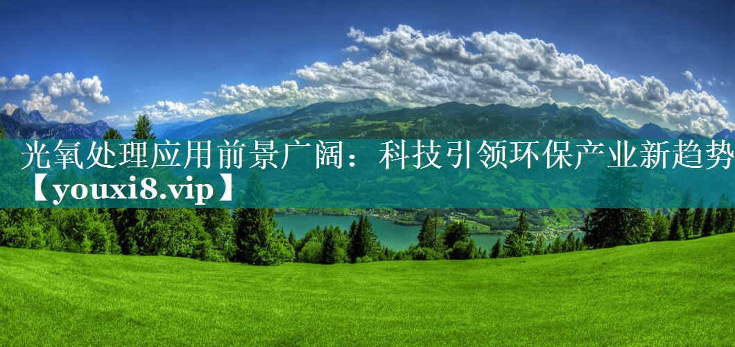 光氧处理应用前景广阔：科技引领环保产业新趋势