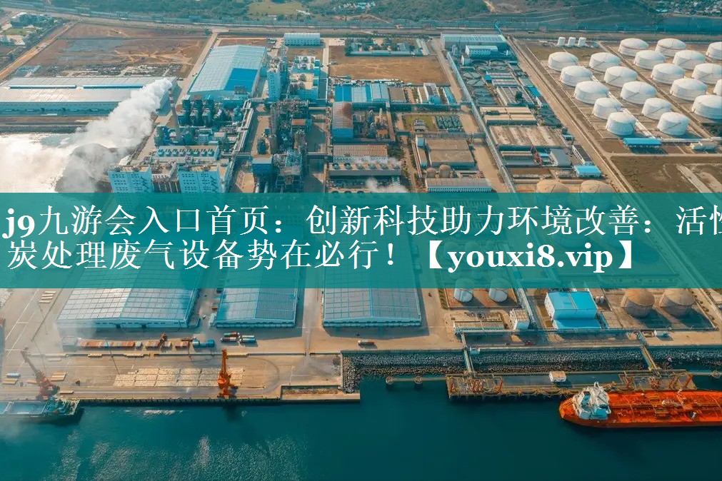 <strong>j9九游会入口首页：创新科技助力环境改善：活性炭处理废气设备势在必行！</strong>