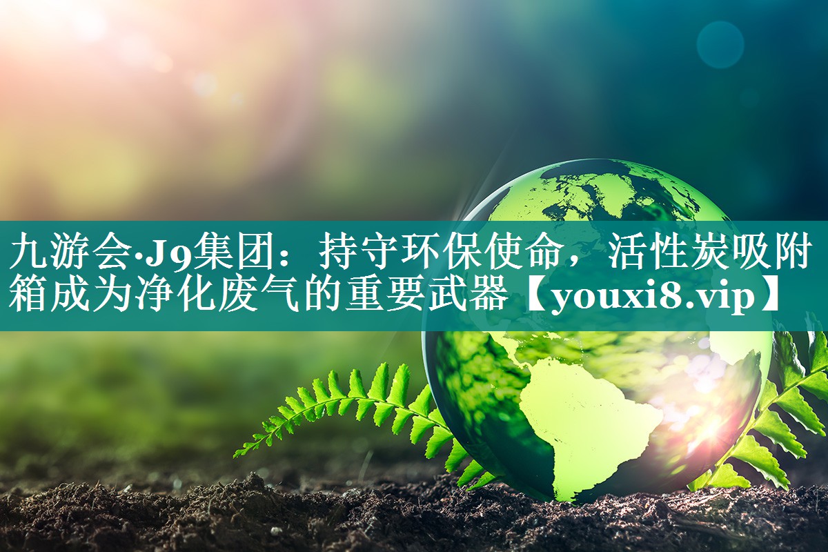 持守环保使命，活性炭吸附箱成为净化废气的重要武器