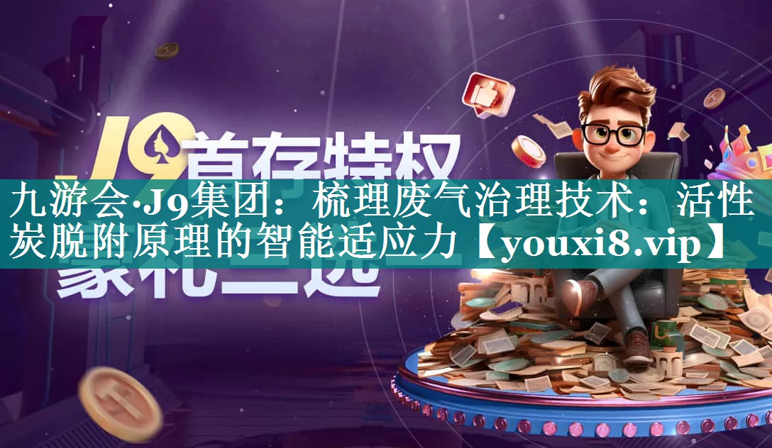 梳理废气治理技术：活性炭脱附原理的智能适应力