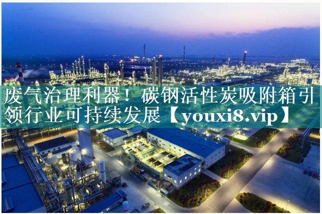 废气治理利器！碳钢活性炭吸附箱引领行业可持续发展