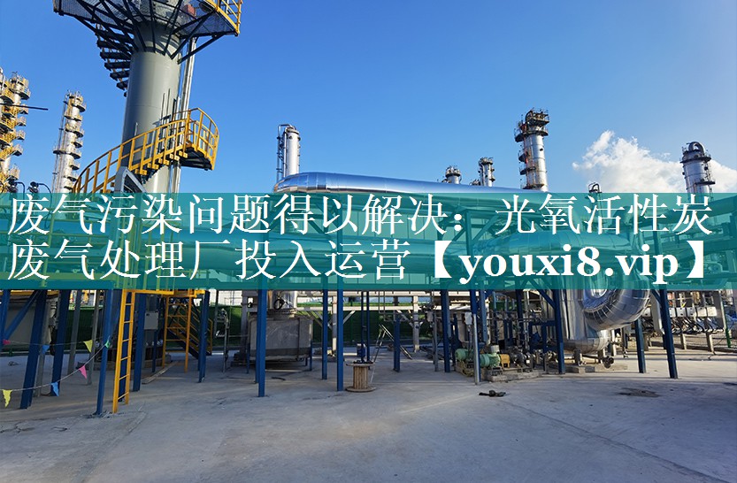 废气污染问题得以解决：光氧活性炭废气处理厂投入运营