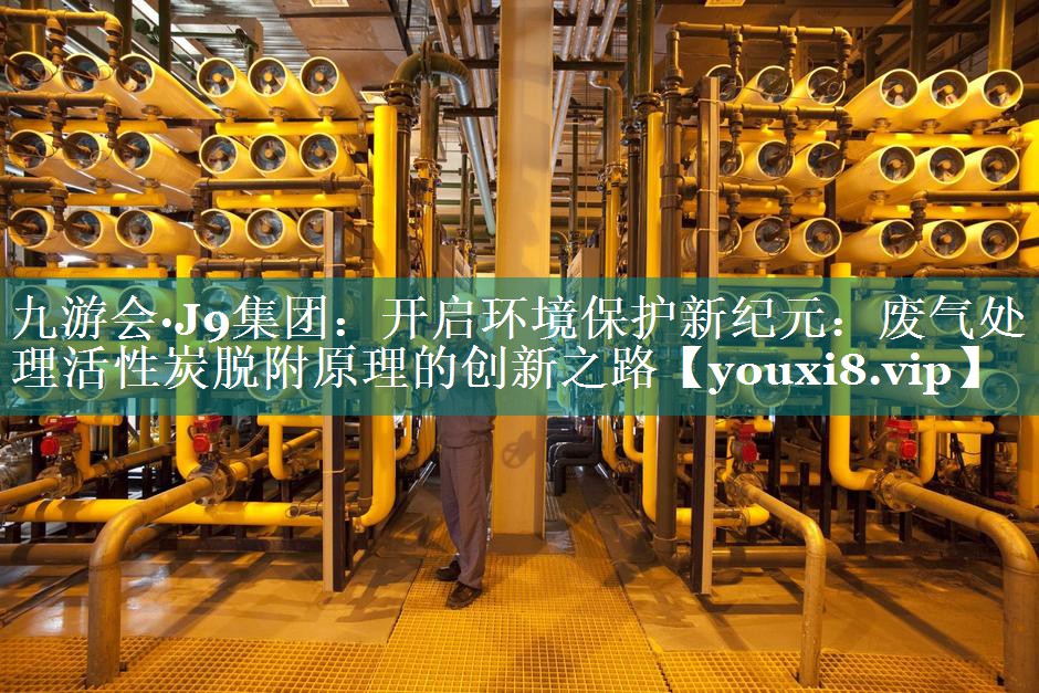 开启环境保护新纪元：废气处理活性炭脱附原理的创新之路