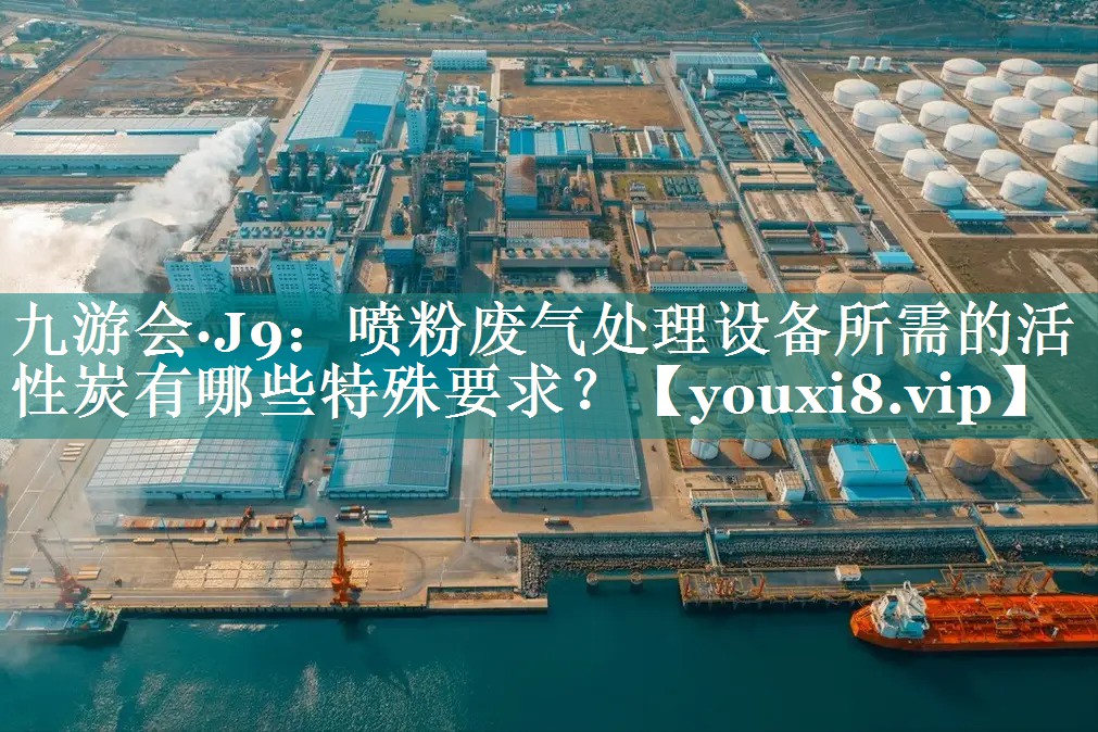 喷粉废气处理设备所需的活性炭有哪些特殊要求？