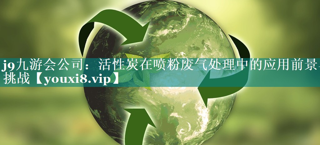 活性炭在喷粉废气处理中的应用前景与挑战