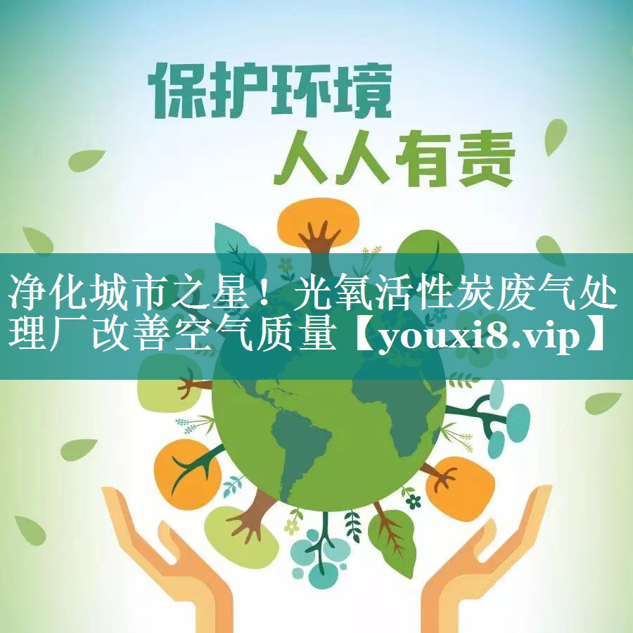 净化城市之星！光氧活性炭废气处理厂改善空气质量