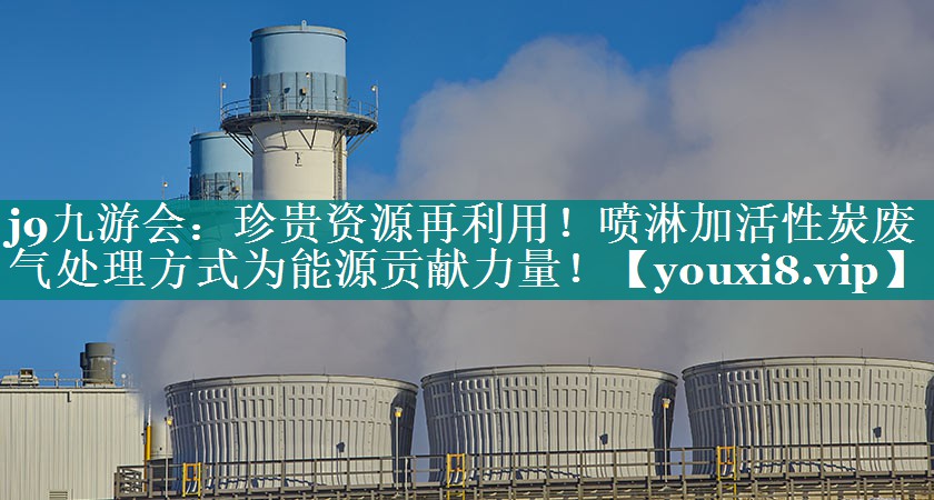 珍贵资源再利用！喷淋加活性炭废气处理方式为能源贡献力量！
