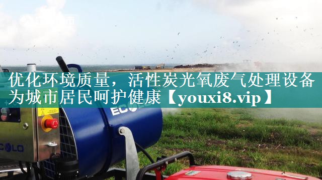 优化环境质量，活性炭光氧废气处理设备为城市居民呵护健康
