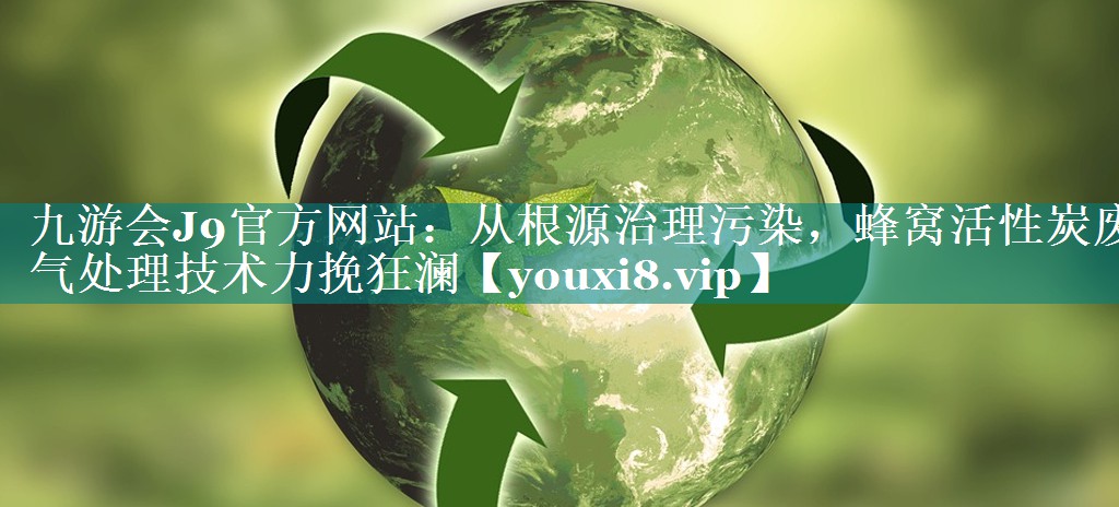从根源治理污染，蜂窝活性炭废气处理技术力挽狂澜