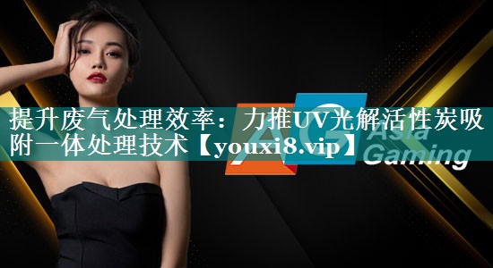 提升废气处理效率：力推UV光解活性炭吸附一体处理技术