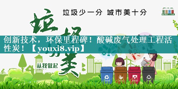 创新技术，环保里程碑！酸碱废气处理工程活性炭！