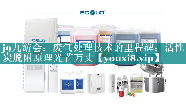 废气处理技术的里程碑：活性炭脱附原理光芒万丈