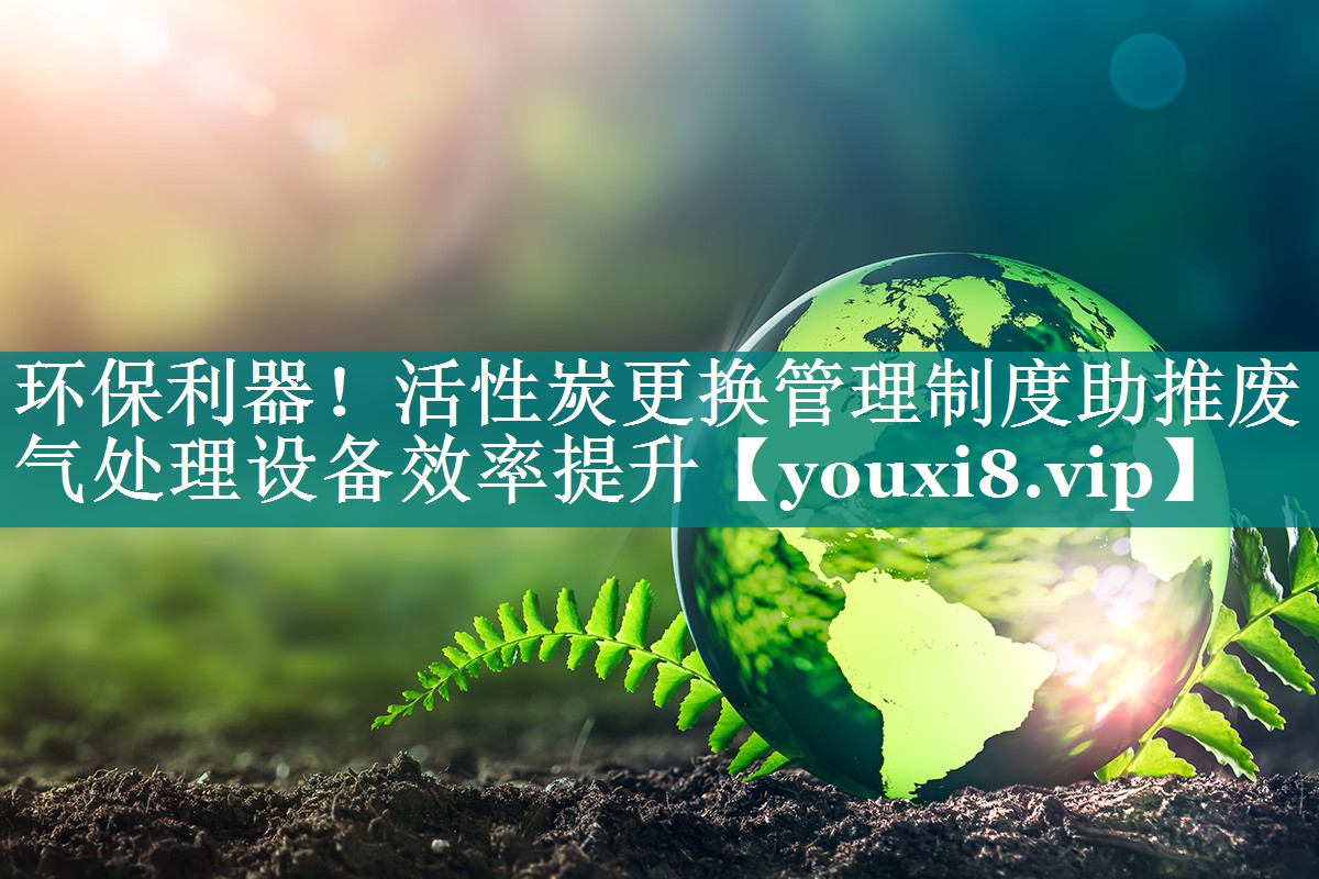 环保利器！活性炭更换管理制度助推废气处理设备效率提升