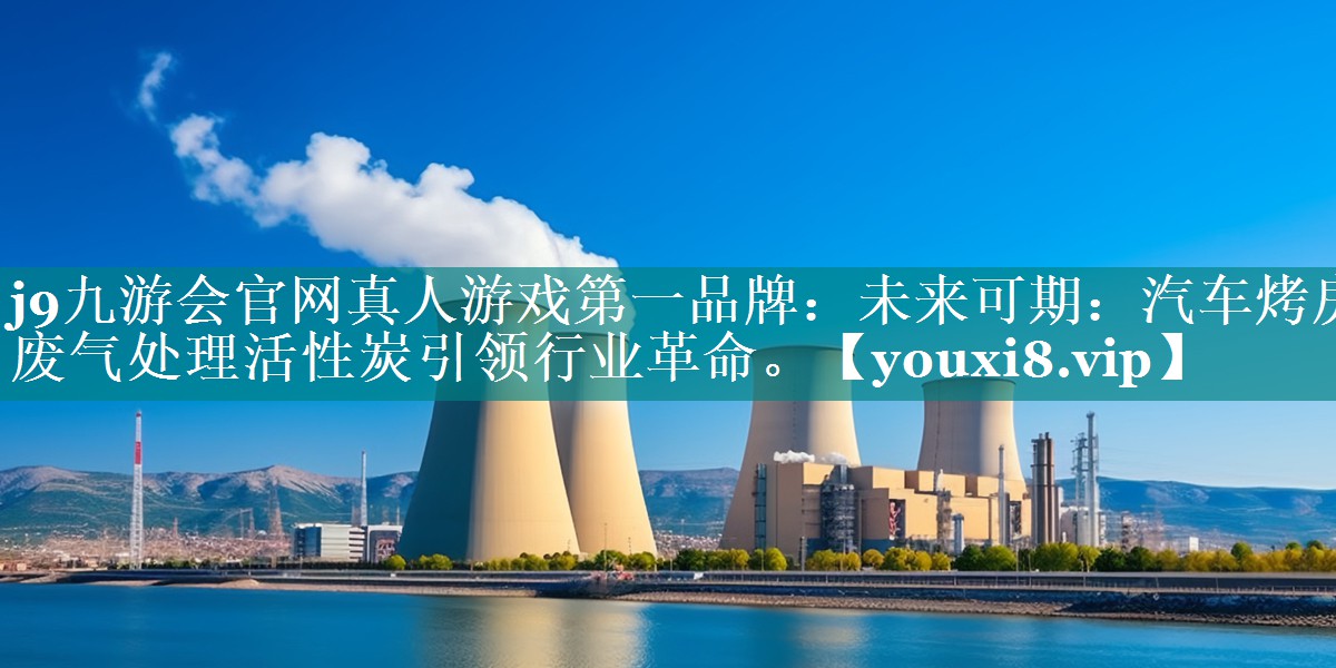 未来可期：汽车烤房废气处理活性炭引领行业革命。