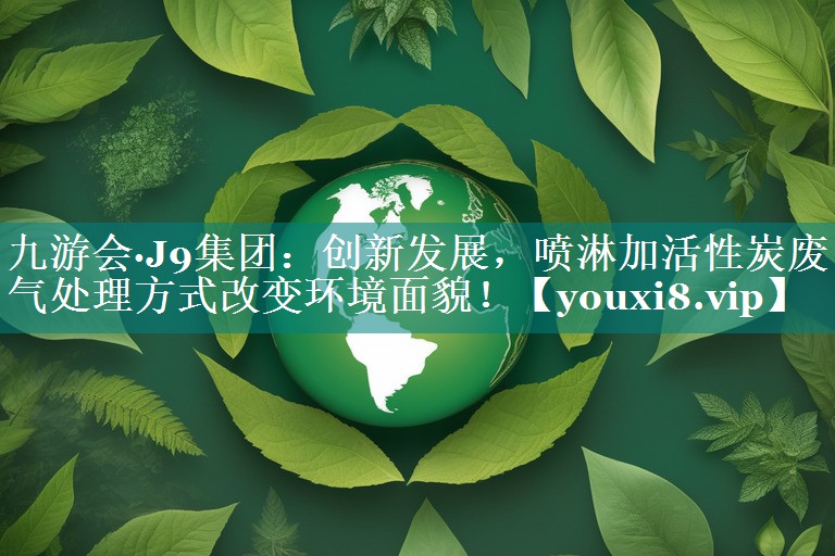 创新发展，喷淋加活性炭废气处理方式改变环境面貌！