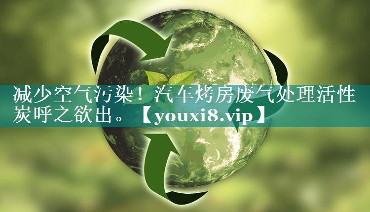 减少空气污染！汽车烤房废气处理活性炭呼之欲出。