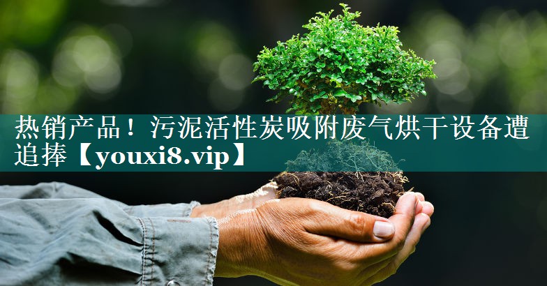 热销产品！污泥活性炭吸附废气烘干设备遭追捧