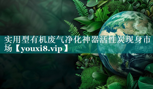 实用型有机废气净化神器活性炭现身市场
