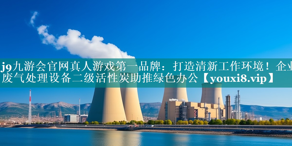 打造清新工作环境！企业废气处理设备二级活性炭助推绿色办公