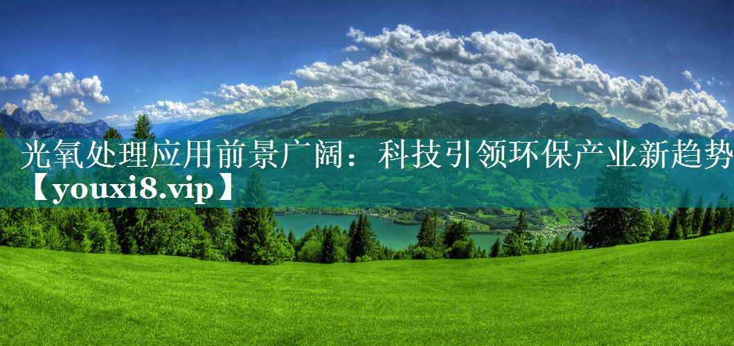 光氧处理应用前景广阔：科技引领环保产业新趋势
