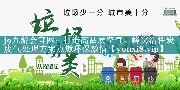 打造高品质空气，蜂窝活性炭废气处理方案点燃环保激情