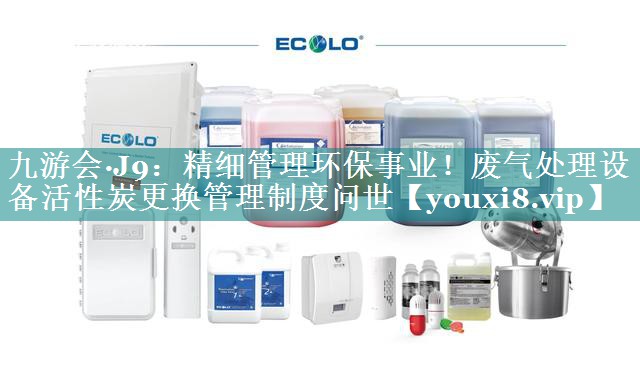 精细管理环保事业！废气处理设备活性炭更换管理制度问世