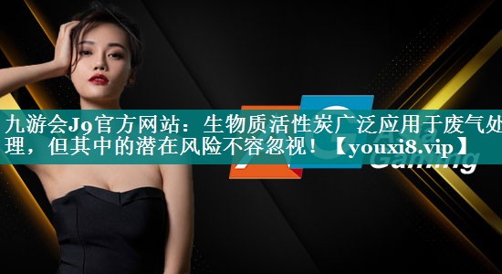 生物质活性炭广泛应用于废气处理，但其中的潜在风险不容忽视！