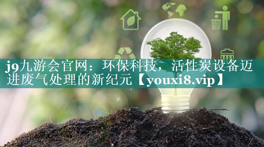 环保科技，活性炭设备迈进废气处理的新纪元